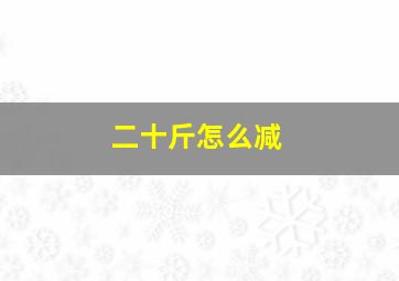 二十斤怎么减