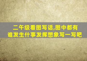 二午级看图写话,图中都有谁发生什事发挥想象写一写吧