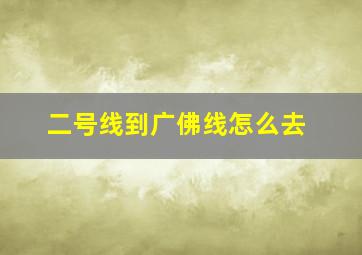 二号线到广佛线怎么去