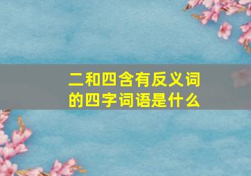 二和四含有反义词的四字词语是什么