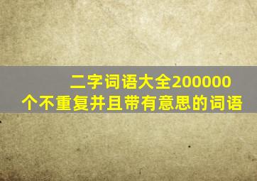 二字词语大全200000个不重复并且带有意思的词语