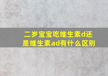 二岁宝宝吃维生素d还是维生素ad有什么区别