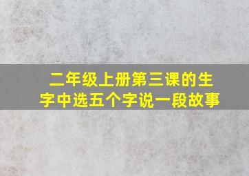 二年级上册第三课的生字中选五个字说一段故事