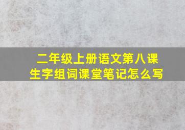 二年级上册语文第八课生字组词课堂笔记怎么写