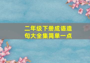 二年级下册成语造句大全集简单一点