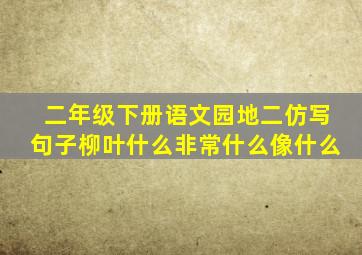 二年级下册语文园地二仿写句子柳叶什么非常什么像什么