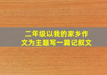 二年级以我的家乡作文为主题写一篇记叙文