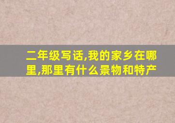 二年级写话,我的家乡在哪里,那里有什么景物和特产