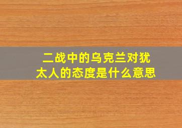 二战中的乌克兰对犹太人的态度是什么意思