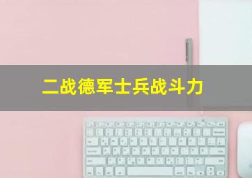 二战德军士兵战斗力