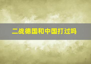 二战德国和中国打过吗