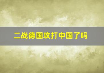 二战德国攻打中国了吗