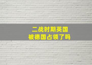 二战时期英国被德国占领了吗