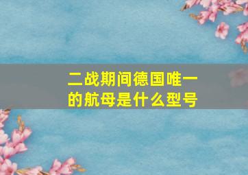 二战期间德国唯一的航母是什么型号