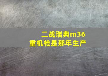 二战瑞典m36重机枪是那年生产