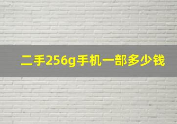 二手256g手机一部多少钱