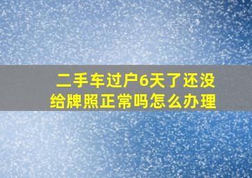 二手车过户6天了还没给牌照正常吗怎么办理