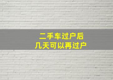 二手车过户后几天可以再过户