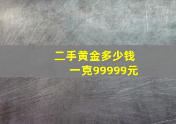 二手黄金多少钱一克99999元