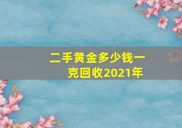 二手黄金多少钱一克回收2021年