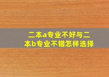 二本a专业不好与二本b专业不错怎样选择