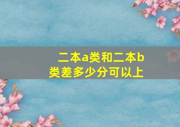 二本a类和二本b类差多少分可以上