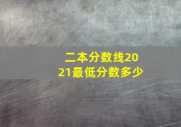 二本分数线2021最低分数多少