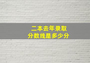 二本去年录取分数线是多少分