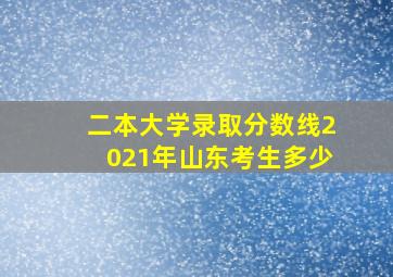 二本大学录取分数线2021年山东考生多少