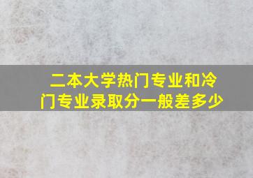 二本大学热门专业和冷门专业录取分一般差多少