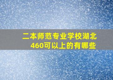 二本师范专业学校湖北460可以上的有哪些