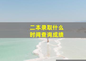 二本录取什么时间查询成绩