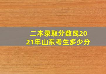 二本录取分数线2021年山东考生多少分