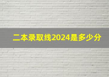 二本录取线2024是多少分