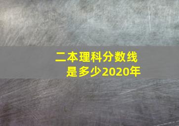 二本理科分数线是多少2020年