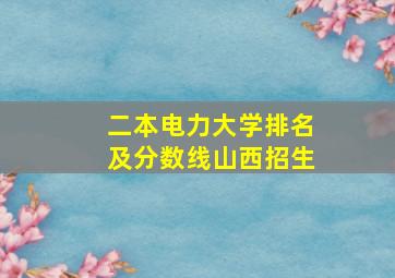 二本电力大学排名及分数线山西招生