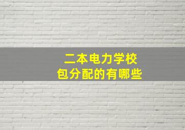 二本电力学校包分配的有哪些