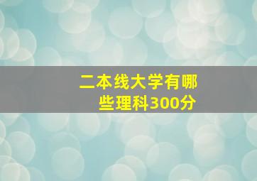 二本线大学有哪些理科300分