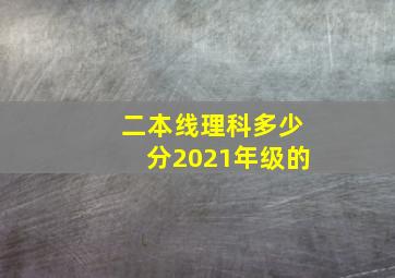 二本线理科多少分2021年级的