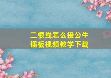 二根线怎么接公牛插板视频教学下载