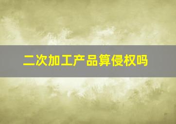 二次加工产品算侵权吗