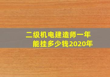 二级机电建造师一年能挂多少钱2020年