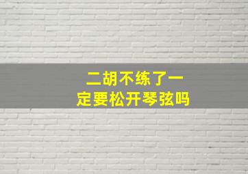 二胡不练了一定要松开琴弦吗