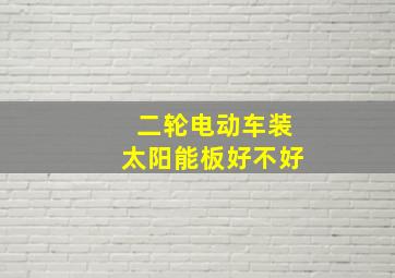 二轮电动车装太阳能板好不好