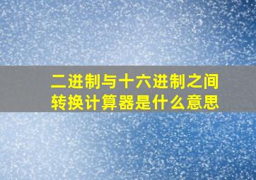 二进制与十六进制之间转换计算器是什么意思