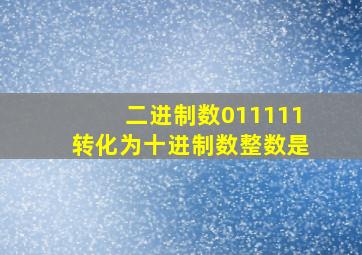 二进制数011111转化为十进制数整数是