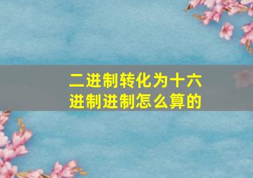 二进制转化为十六进制进制怎么算的