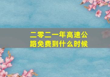 二零二一年高速公路免费到什么时候