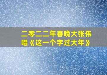 二零二二年春晚大张伟唱《这一个字过大年》