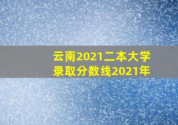 云南2021二本大学录取分数线2021年